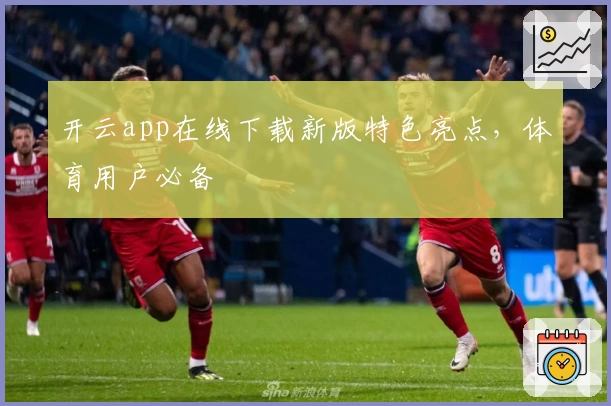 开云app在线下载新版特色亮点，体育用户必备
