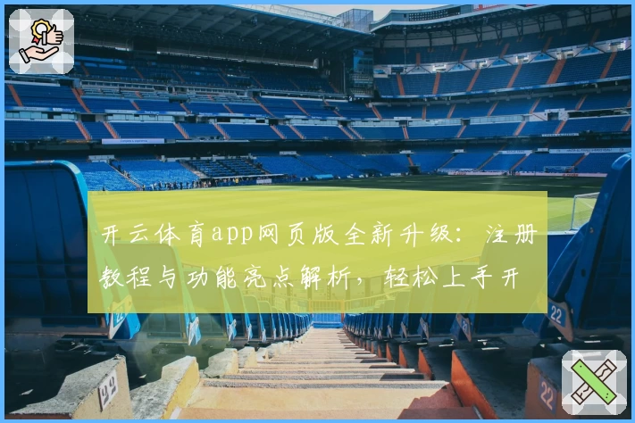 开云体育app网页版全新升级：注册教程与功能亮点解析，轻松上手开启畅快体验