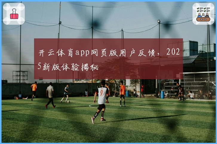 开云体育app网页版用户反馈，2025新版体验揭秘