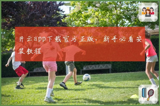 开云app下载官方正版，新手必看安装教程