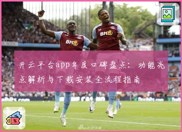 开云平台app年度口碑盘点：功能亮点解析与下载安装全流程指南