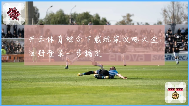 开云体育综合下载玩家攻略大全，注册登录一步搞定