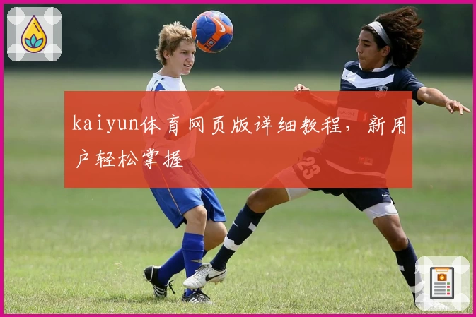 kaiyun体育网页版详细教程，新用户轻松掌握
