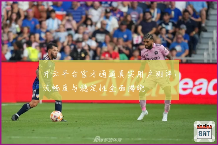 开云平台官方通道真实用户测评，流畅度与稳定性全面揭晓