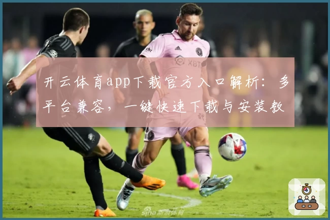 开云体育app下载官方入口解析：多平台兼容，一键快速下载与安装教程