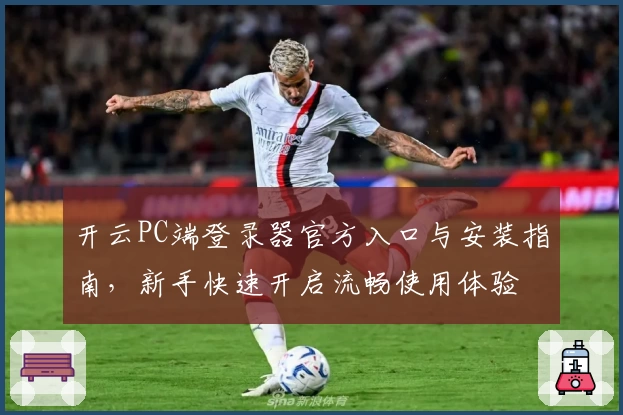 开云PC端登录器官方入口与安装指南，新手快速开启流畅使用体验