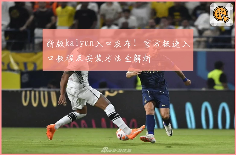 新版kaiyun入口发布！官方极速入口教程及安装方法全解析