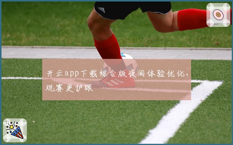 开云app下载综合版夜间体验优化，观赛更护眼