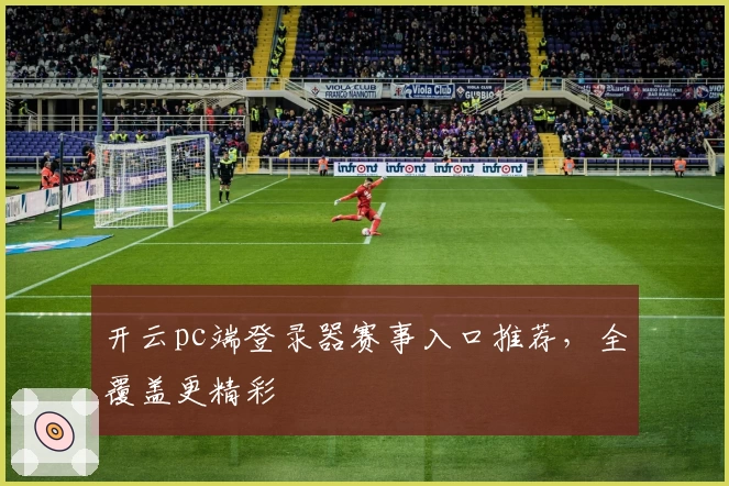 开云pc端登录器赛事入口推荐，全覆盖更精彩