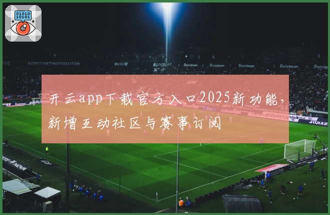 开云app下载官方入口2025新功能，新增互动社区与赛事订阅