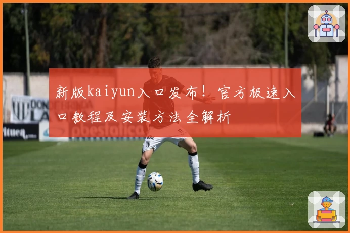 新版kaiyun入口发布！官方极速入口教程及安装方法全解析