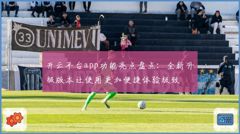 开云平台app功能亮点盘点：全新升级版本让使用更加便捷体验极致