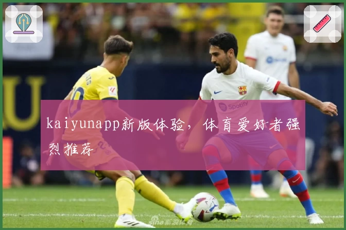kaiyunapp新版体验，体育爱好者强烈推荐