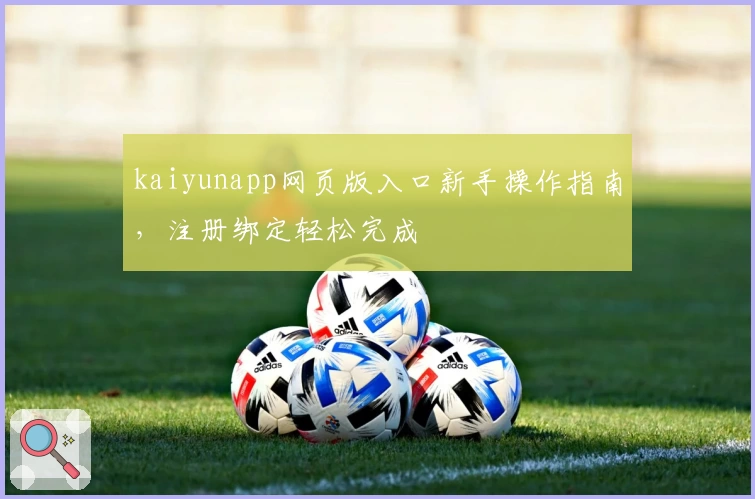kaiyunapp网页版入口新手操作指南，注册绑定轻松完成