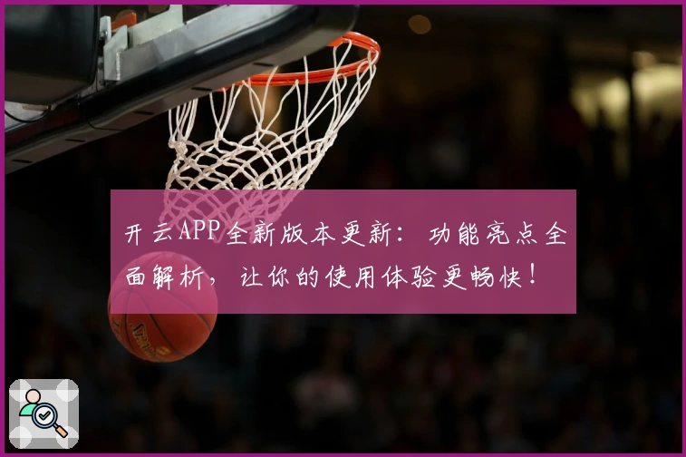 开云APP全新版本更新：功能亮点全面解析，让你的使用体验更畅快！