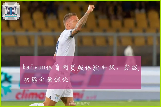 kaiyun体育网页版体验升级，新版功能全面优化