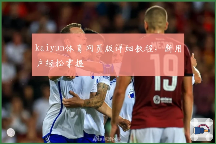 kaiyun体育网页版详细教程，新用户轻松掌握