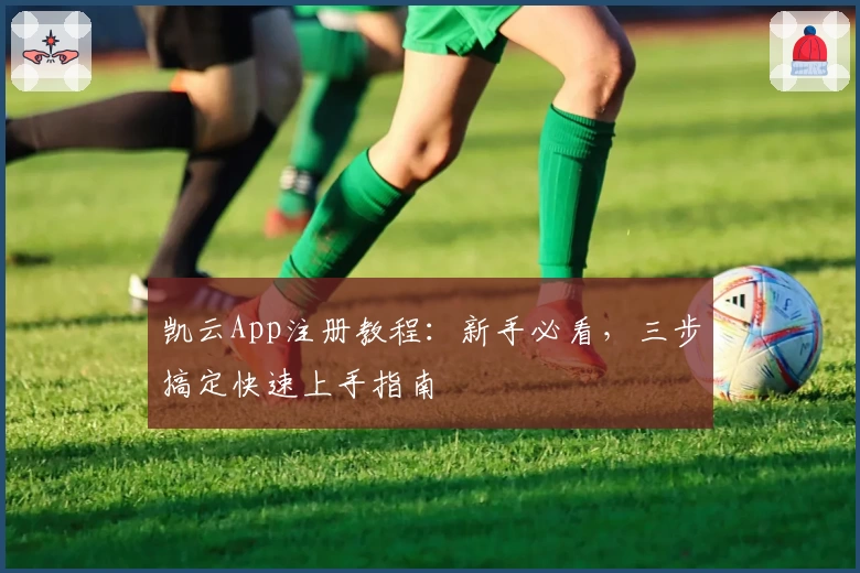 凯云App注册教程：新手必看，三步搞定快速上手指南