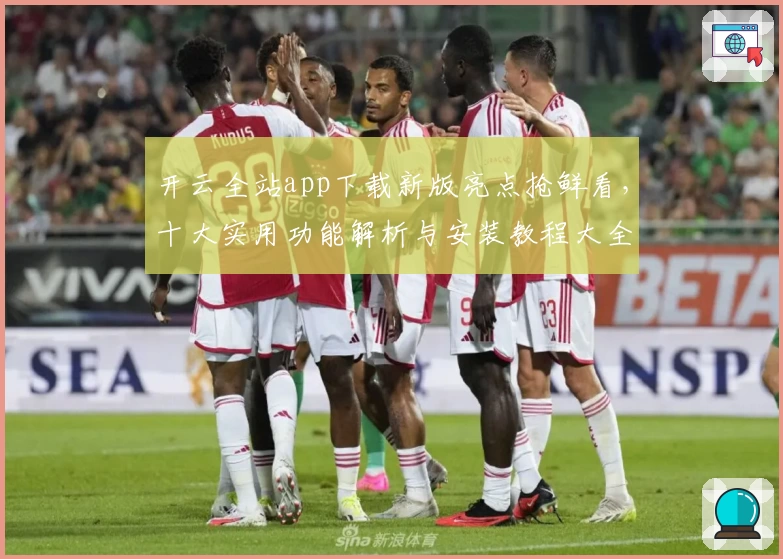 开云全站app下载新版亮点抢鲜看，十大实用功能解析与安装教程大全