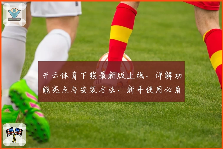 开云体育下载最新版上线，详解功能亮点与安装方法，新手使用必看指南