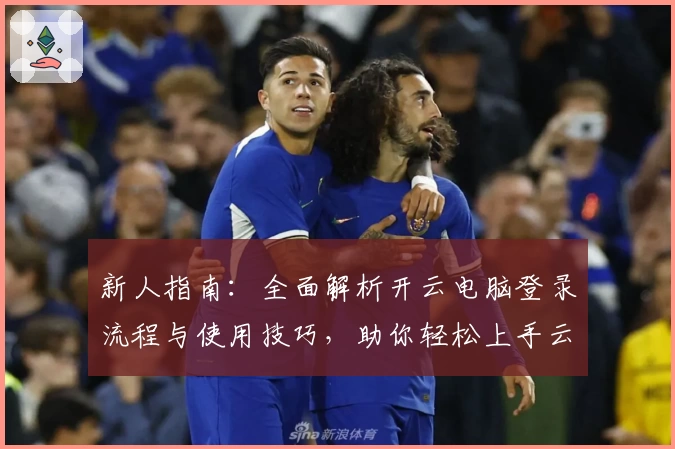 新人指南：全面解析开云电脑登录流程与使用技巧，助你轻松上手云端办公