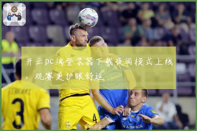 开云pc端登录器下载夜间模式上线，观赛更护眼舒适