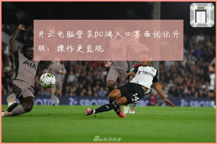 开云电脑登录pc端入口界面优化升级，操作更直观