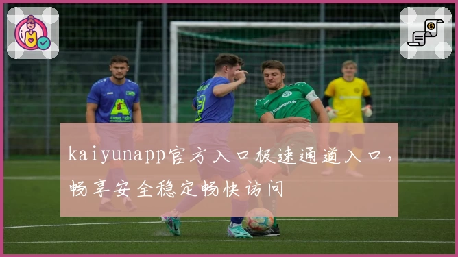 kaiyunapp官方入口极速通道入口，畅享安全稳定畅快访问