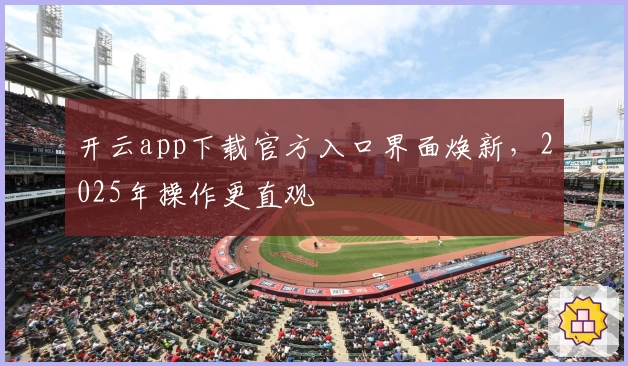 开云app下载官方入口界面焕新，2025年操作更直观