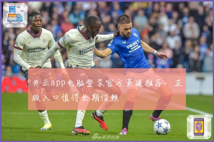 开云app电脑登录官方渠道推荐，正版入口值得长期信赖