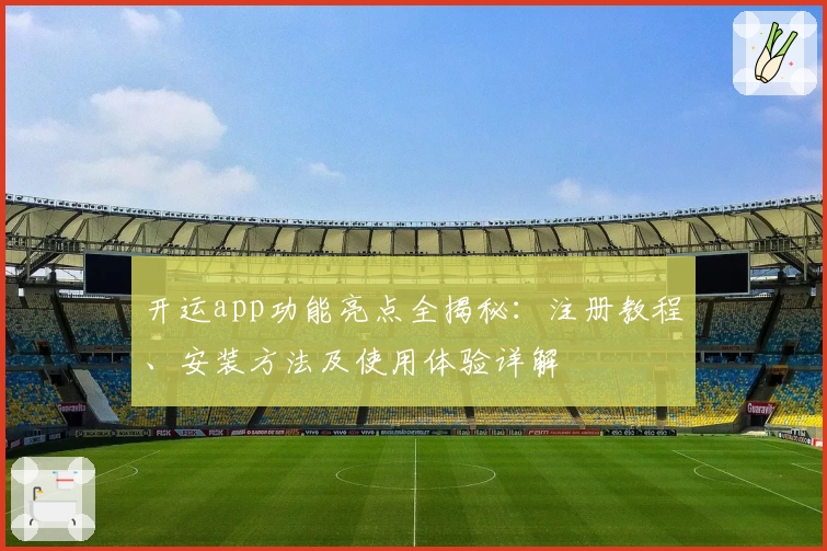 开运app功能亮点全揭秘：注册教程、安装方法及使用体验详解
