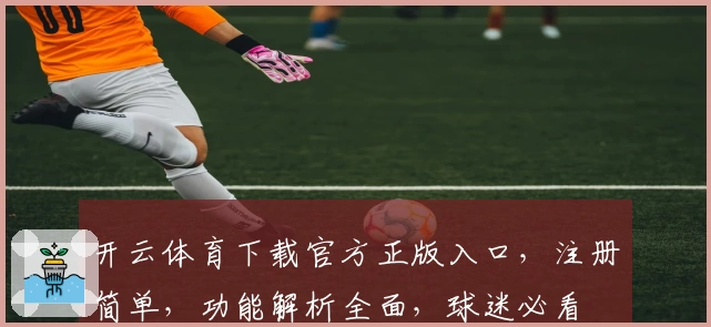 开云体育下载官方正版入口，注册简单，功能解析全面，球迷必看