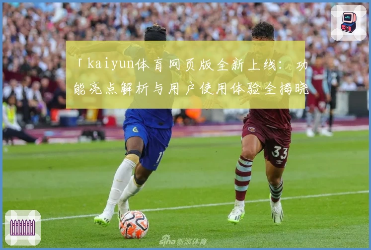 「kaiyun体育网页版全新上线：功能亮点解析与用户使用体验全揭晓」
