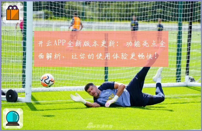 开云APP全新版本更新：功能亮点全面解析，让你的使用体验更畅快！