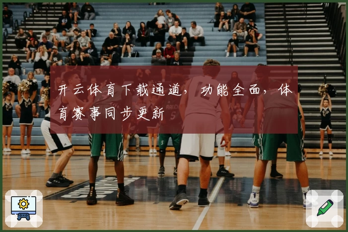 开云体育下载通道，功能全面，体育赛事同步更新