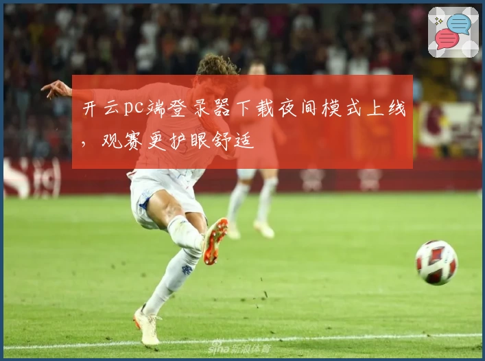 开云pc端登录器下载夜间模式上线，观赛更护眼舒适