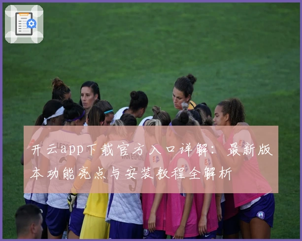 开云app下载官方入口详解:最新版本功能亮点与安装教程全解析
