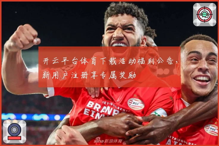 开云平台体育下载活动福利公告，新用户注册享专属奖励