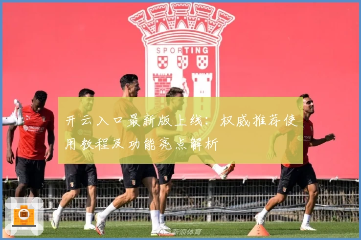 开云入口最新版上线：权威推荐使用教程及功能亮点解析