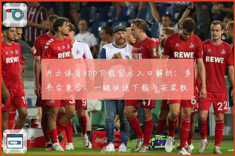 开云体育app下载官方入口解析：多平台兼容，一键快速下载与安装教程