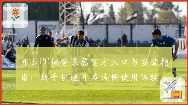 开云PC端登录器官方入口与安装指南，新手快速开启流畅使用体验
