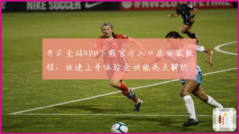 开云全站app下载官方入口及安装教程，快速上手体验全功能亮点解析！