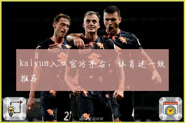 kaiyun入口官方平台，体育迷一致推荐