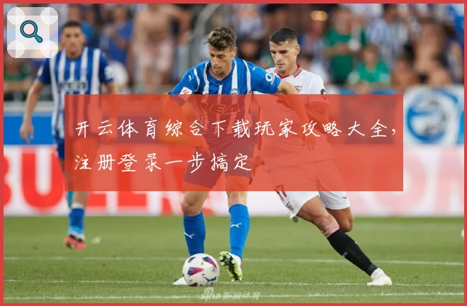 开云体育综合下载玩家攻略大全，注册登录一步搞定