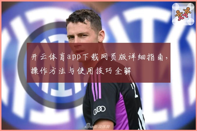 开云体育app下载网页版详细指南，操作方法与使用技巧全解