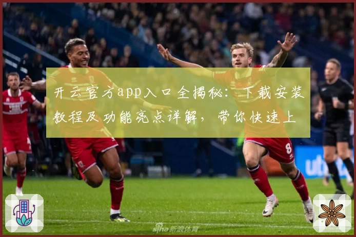开云官方app入口全揭秘：下载安装教程及功能亮点详解，带你快速上手高效使用